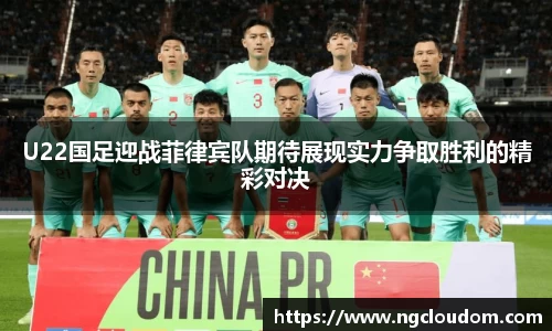 U22国足迎战菲律宾队期待展现实力争取胜利的精彩对决