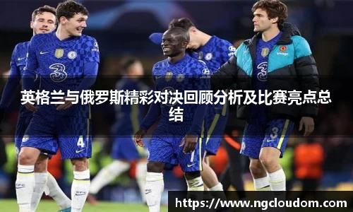 英格兰与俄罗斯精彩对决回顾分析及比赛亮点总结