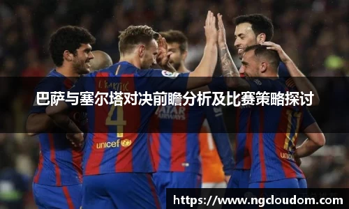 巴萨与塞尔塔对决前瞻分析及比赛策略探讨