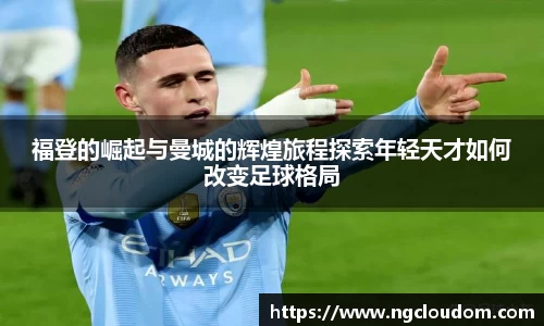 福登的崛起与曼城的辉煌旅程探索年轻天才如何改变足球格局