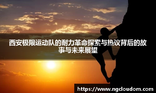 西安极限运动队的耐力革命探索与热议背后的故事与未来展望