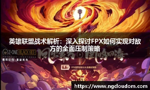 英雄联盟战术解析：深入探讨FPX如何实现对敌方的全面压制策略