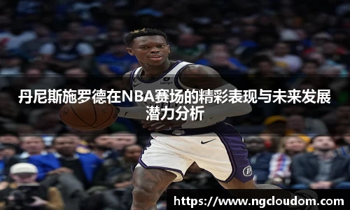 丹尼斯施罗德在NBA赛场的精彩表现与未来发展潜力分析